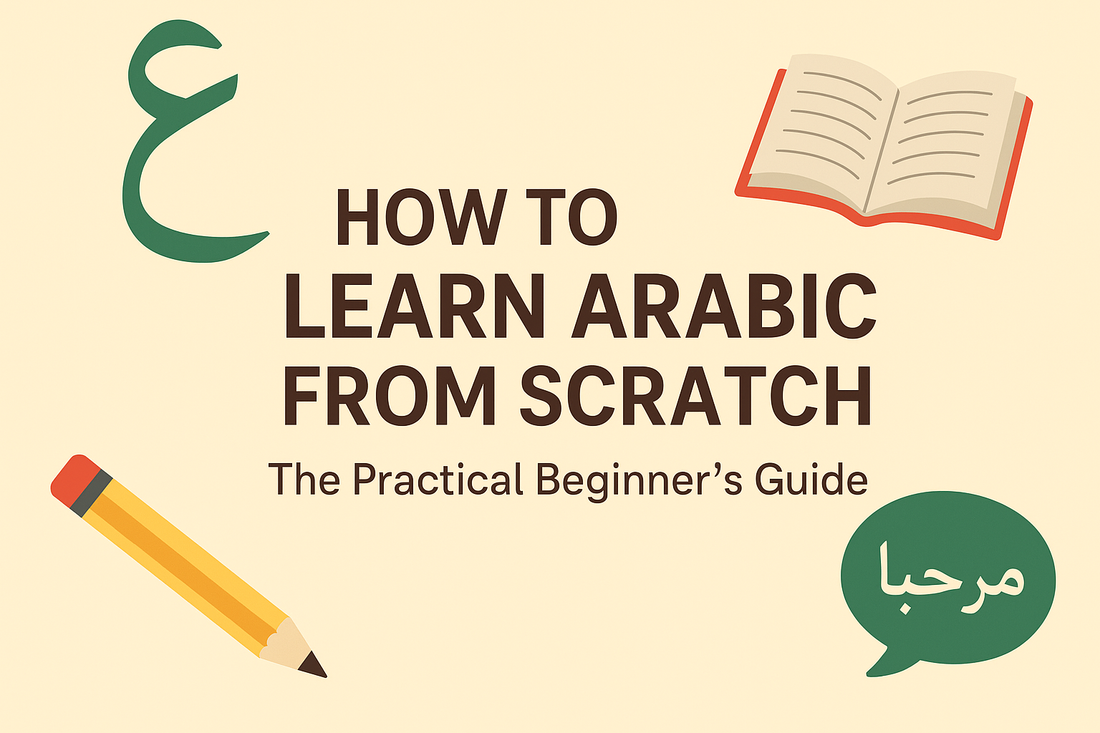 How to Learn Arabic From Scratch: The Complete Beginner’s Guide (With Tools That Actually Work)